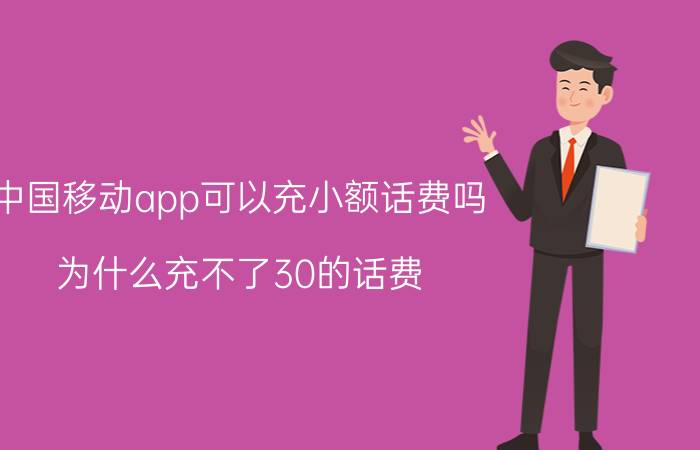 中国移动app可以充小额话费吗 为什么充不了30的话费？